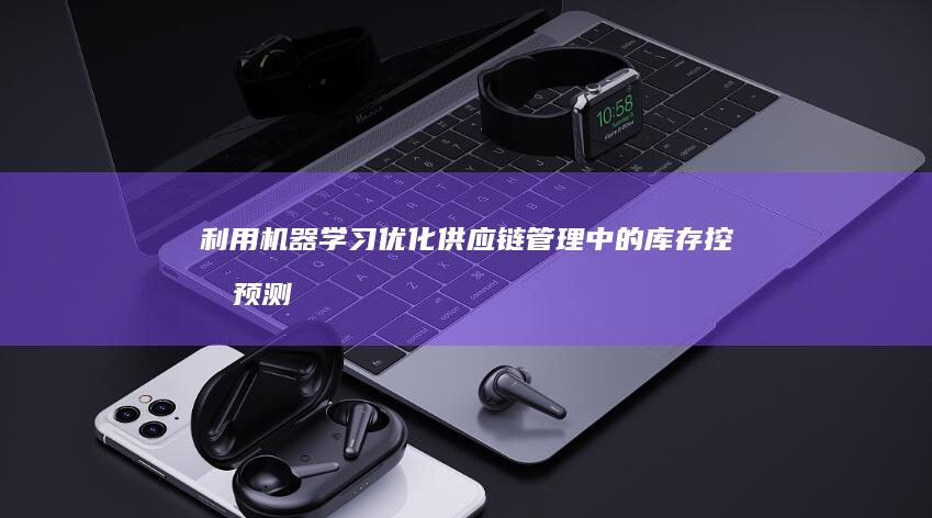 利用机器学习优化供应链管理中的库存控制：预测需求，最大化效率